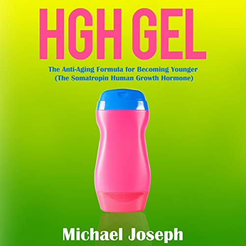 HGH Gel: The Anti-Aging Formula for Becoming Younger (The Somatropin Human Growth Hormone)