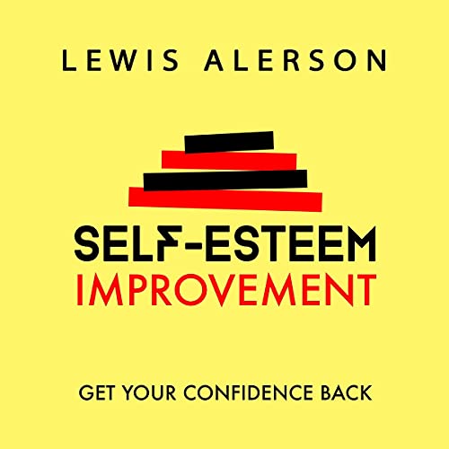 Self Esteem Improvement: Learn How to Be Confident Again & Achieve Stress Reduction, Self Respect, & Self Confidence