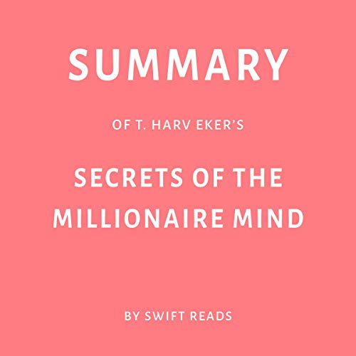 Summary of T. Harv Eker’s Secrets of the Millionaire Mind by Swift Reads
