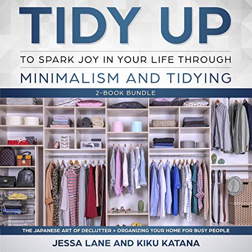 Tidy Up to Spark Joy in Your Life Through Minimalism and Tidying Two-AudioBook Bundle: The Japanese Art of Declutter + Organizing Your Home for Busy People