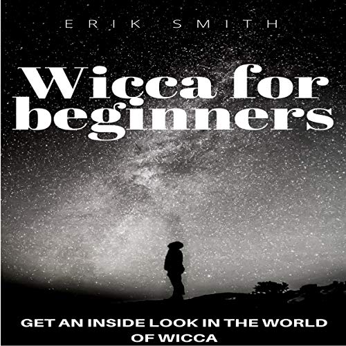 Wicca for Beginners: Get an Inside Look in the World of Wicca by Erik Smith