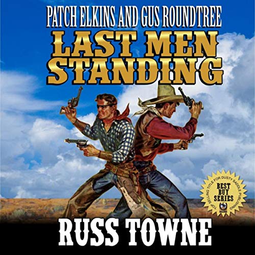 Patch Elkins And Gus Roundtree: The Last Men Standing: A Western