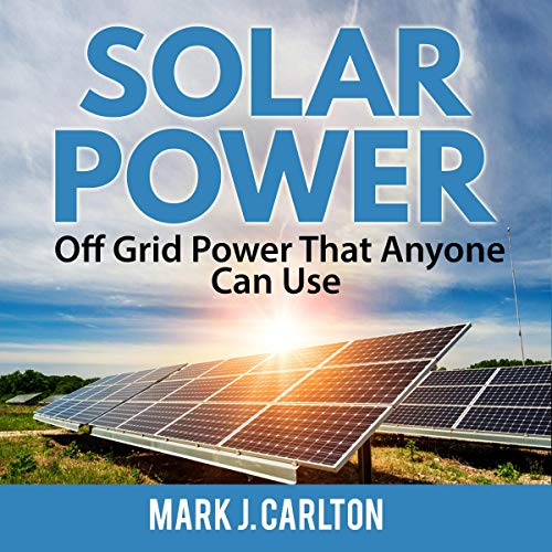 Solar Power: Off Grid Power That Anyone Can Use by Mark J. Carlto