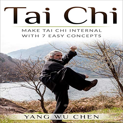 Tai Chi: Make Tai Chi Internal with 7 Easy Concepts by Yang Wu Chen