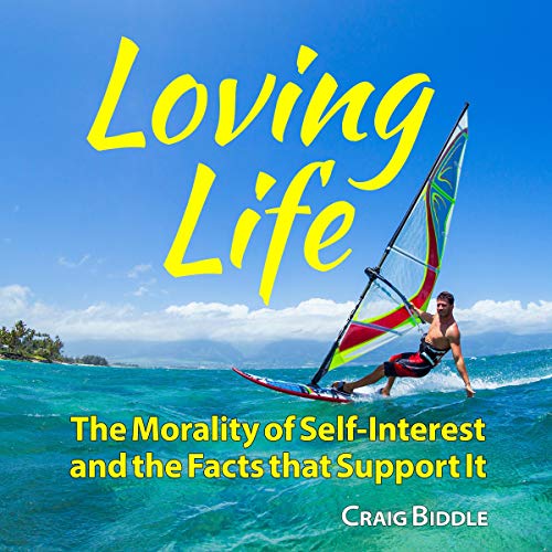 Loving Life: The Morality of Self-Interest and the Facts That Support It by Craig Biddle
