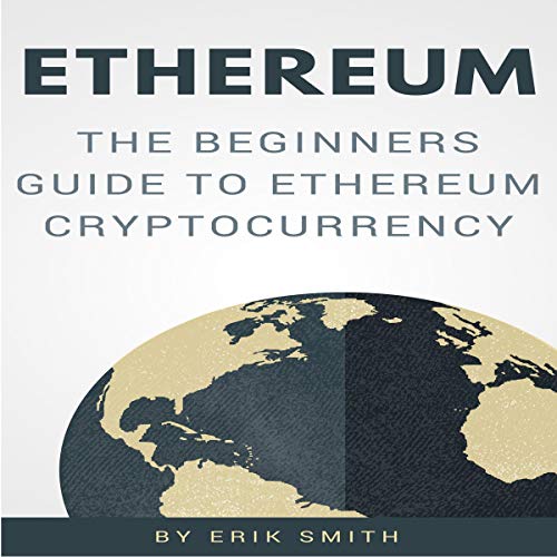 Ethereum: The Beginners Guide to Ethereum Cryptocurrency