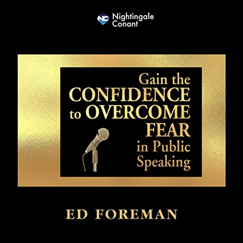 Gain the Confidence to Overcome Fear in Public Speaking by Ed Foreman