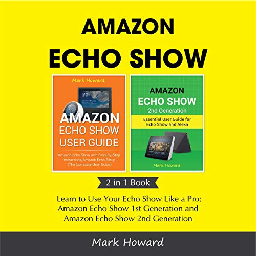 Amazon Echo Show: Learn to Use Your Echo Show Like a Pro: Amazon Echo Show 1st Generation and Amazon Echo Show 2nd Generation (2 in 1 Book)