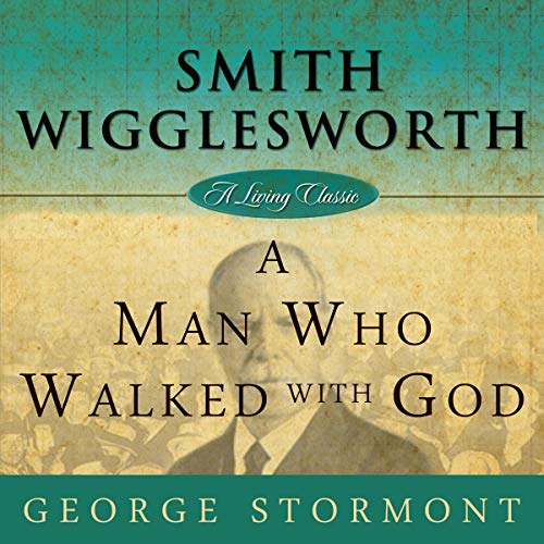 Smith Wigglesworth: A Man Who Walked with God