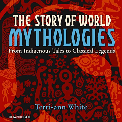 The Story of World Mythologies: From Indigenous Tales to Classical Legends by Terri-ann White