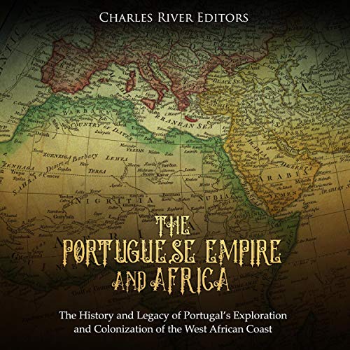 The Portuguese Empire and Africa by Charles River Editors