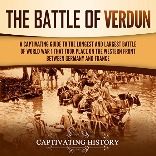 The Battle of Verdun: A Captivating Guide to the Longest and Largest Battle of World War 1 by Captivating History