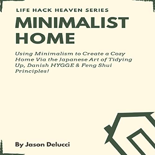 Minimalist Home: Using Minimalism to Create a Cozy Home Via the Japanese Art of Tidying Up, Danish HYGGE & Feng Shui Principles!