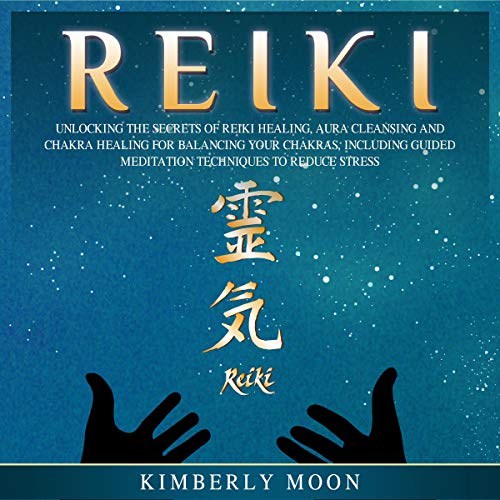 Reiki: Unlocking the Secrets of Reiki Healing Aura Cleansing and Chakra Healing for Balancing Your Chakras, Including Guided Meditation Techniques to Reduce Stress
