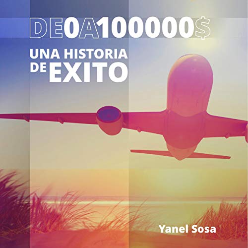 De $0 a $100,000: ¡Una Historia de Éxito! [From $0 to $100,000: A Success Story!] by Yanel Sosa