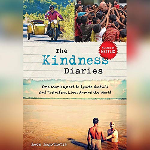 The Kindness Diaries: One Man's Quest to Ignite Goodwill and Transform Lives Around the World