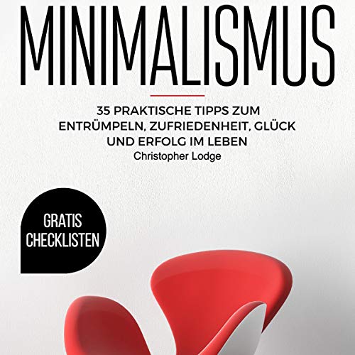 Minimalismus: 35 praktishe Tipps zum Entrümpeln, Zufriedenheit, Glück und Erfolg im Leben [Minimalism: 35 Practical Tips for Clearing out, Contentment, Happiness and Success in Life]