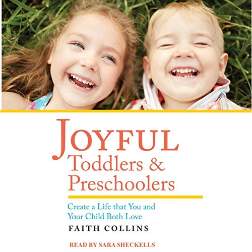 Joyful Toddlers and Preschoolers: Create a Life that You and Your Child Both Love