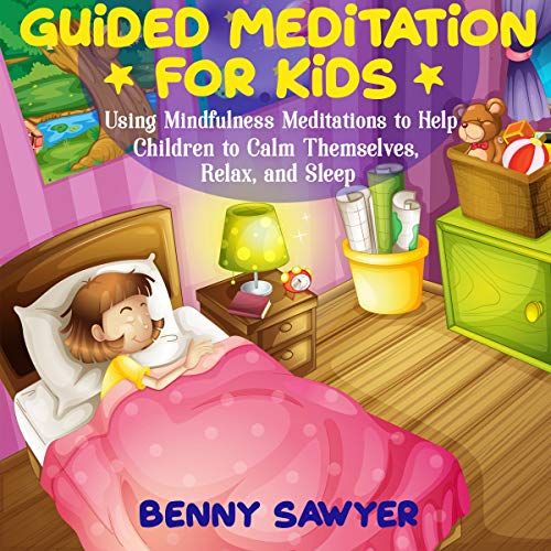 Guided Meditation for Kids: Using Mindfulness Meditations to Help Children to Calm Themselves, Relax, and Sleep