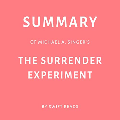 Summary of Michael A. Singer’s The Surrender Experiment by Swift Reads