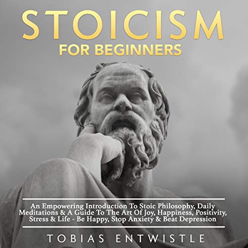 Stoicism for Beginners: An Empowering Introduction to Stoic Philosophy, Daily Meditations & a Guide to the Art of Joy, Happiness, Positivity, Stress & Life - Be Happy, Stop Anxiety & Beat Depression