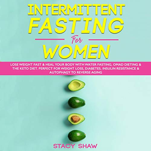 Intermittent Fasting for Women: Lose Weight Fast & Heal Your Body with Water Fasting, OMAD Dieting & the Keto Diet by Stacy Shaw