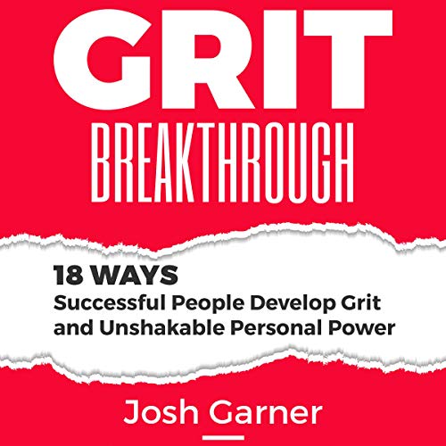 Grit Breakthrough: 18 Ways Successful People Develop Grit and Unshakable Personal Power