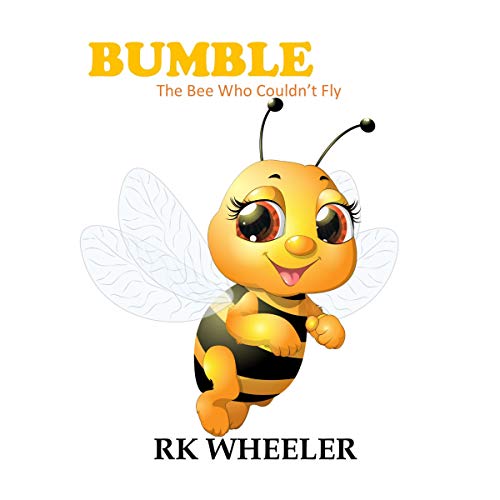 Bumble: The Bee Who Couldn't Fly by R. K. Wheeler