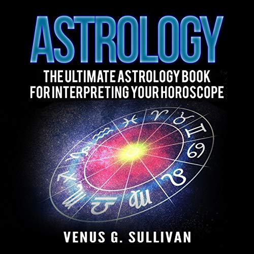 Astrology: The Ultimate Astrology Book for Interpreting Your Horoscope