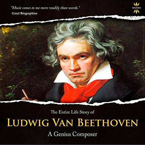 Ludwig Van Beethoven: The Entire Life Story of a Genius Composer