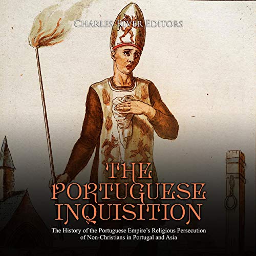 The Portuguese Inquisition: The History of the Portuguese Empire’s Religious Persecution of Non-Christians in Portugal and Asia by Charles River Editors