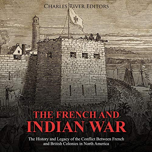 The French and Indian War by Charles River Editors