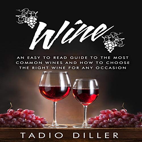 Wine: An Easy to Read Guide to the Most Common Wines and How to Choose the Right Wine for Any Occasion