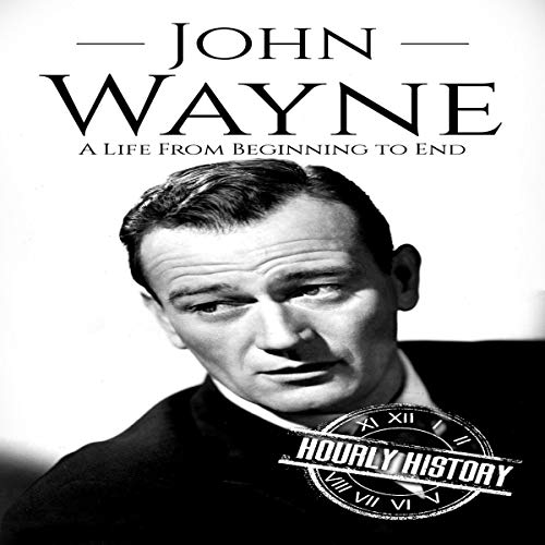 John Wayne: A Life from Beginning to End by Hourly History