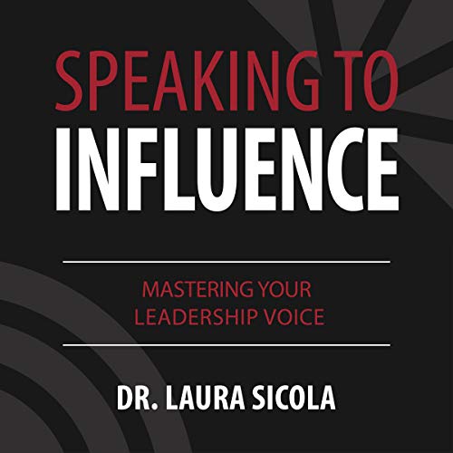 Speaking to Influence: Mastering Your Leadership Voice by Dr. Laura Sicola