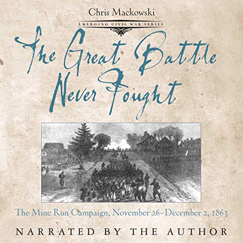 The Great Battle Never Fought: The Mine Run Campaign, November 26-December 2, 1863