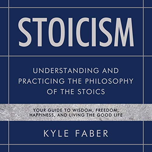 Stoicism: Understanding and Practicing the Philosophy of The Stoics