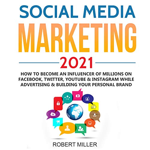 Social Media Marketing 2021: How to Become an Influencer of Millions on Facebook, Twitter, Youtube & Instagram While Advertising & Building Your Personal Brand