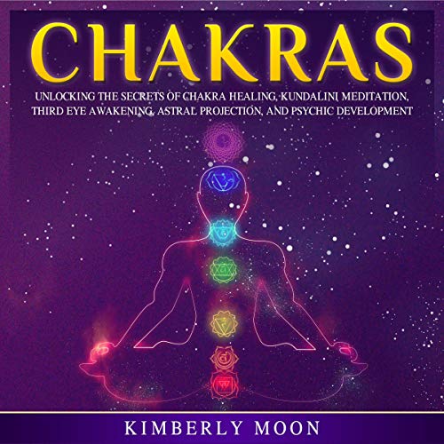 Chakras: Unlocking the Secrets of Chakra Healing, Kundalini Meditation, Third Eye Awakening, Astral Projection, and Psychic Development