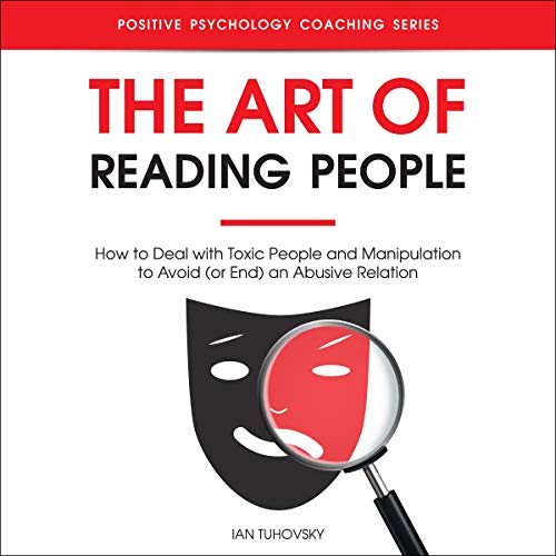 The Art of Reading People: How to Deal with Toxic People and Manipulation to Avoid (or End) an Abusive Relation