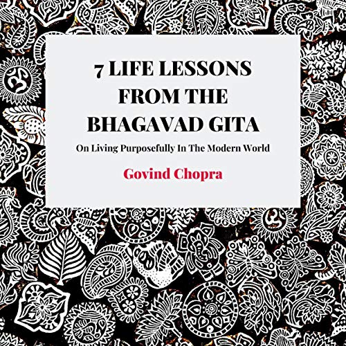 7 Life Lessons from the Bhagavad Gita: On Living Purposefully in the Modern World by Govind Chopra