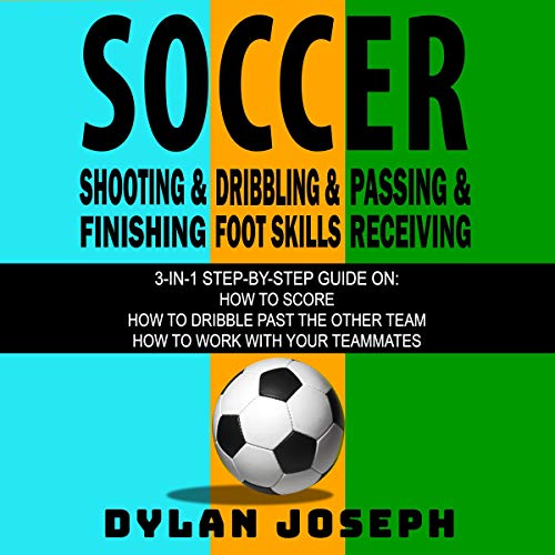 Soccer: A Step-by-Step Guide on How to Score, Dribble Past the Other Team, and Work with Your Teammates (3 Books in 1)
