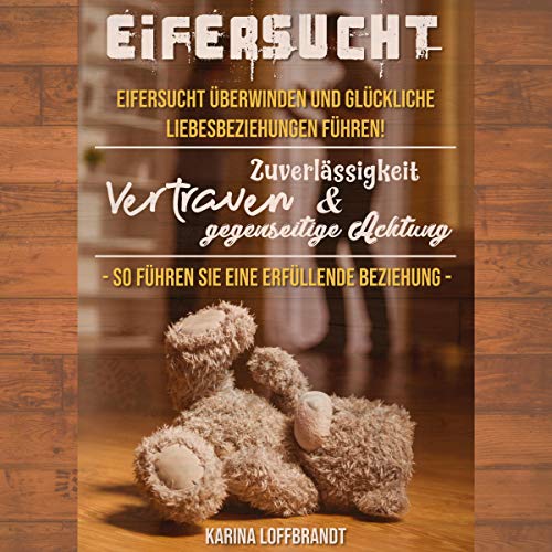 Eifersucht: Eifersucht überwinden und glückliche Liebesbeziehungen führen! [Jealousy: Overcome Jealousy and Lead Happy Love Relationships!]