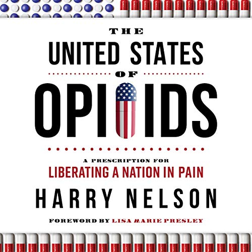 The United States of Opioids: A Prescription for Liberating a Nation in Pain by Harry Nelson