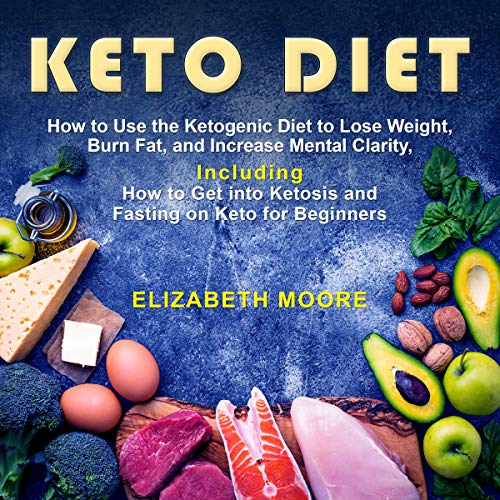 Keto Diet: How to Use the Ketogenic Diet to Lose Weight, Burn Fat, and Increase Mental Clarity