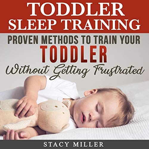 Toddler Sleep Training: Proven Methods to Train Your Toddler without Getting Frustrated