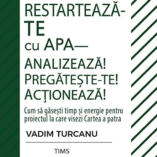 Restartează-Te Cu Apa! Analizează! Pregătește-Te! Acționează!: Cum Să Găsești Timp și Energie [Restore yourself with water! Analyze! Prepare yourself! Take Action !: How To Find Time And Energy] by Vadim Turcanu