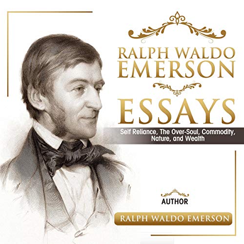Ralph Waldo Emerson Essays: Self Reliance, the Over-Soul, Commodity, Nature, and Wealth