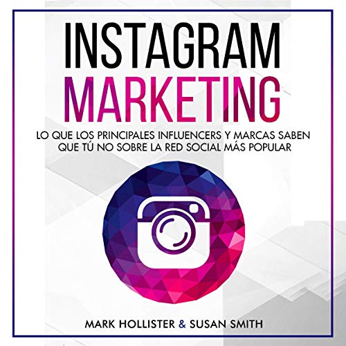 Instagram Marketing: Lo que los Principales Influencers y Marcas Saben que Tú No, Sobre la Red Social Más Popular [Instagram Marketing: What the Top Influencers and Brands Know That You Don't About the Hottest Social Media]
