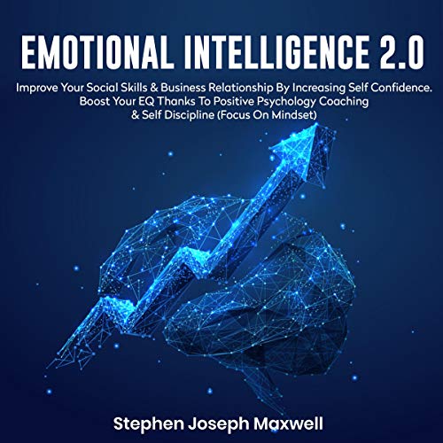 Emotional Intelligence 2.0: Improve Your Social Skills & Business Relationship by Increasing Self Confidence. Boost Your EQ Thanks to Positive Psychology Coaching & Self Discipline (Focus on Mindset)
